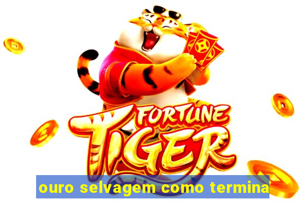 ouro selvagem como termina